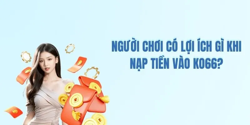Người chơi có lợi ích gì khi nạp tiền vào KO66